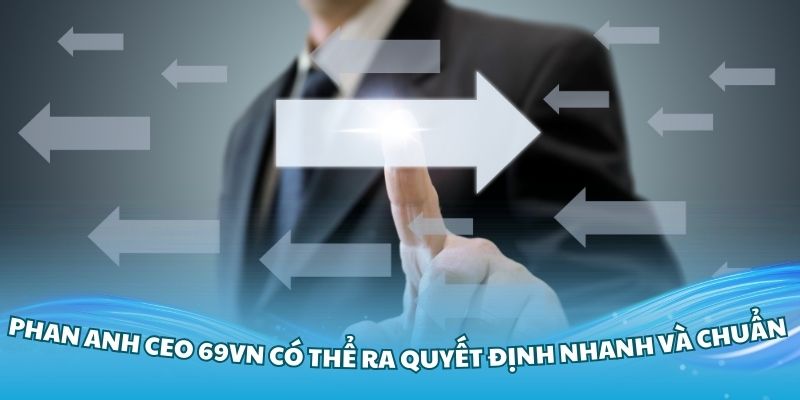 Tác giả Phan Anh CEO 69VN có thể ra quyết định nhanh và chuẩn